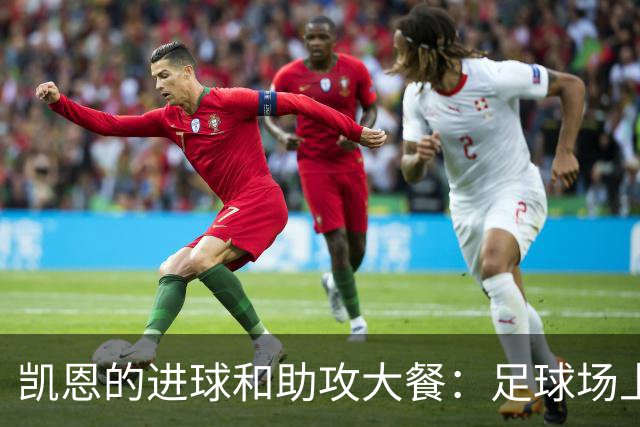 凯恩的进球和助攻大餐：足球场上的“神厨”！