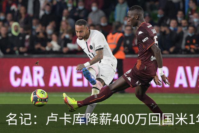名记：卢卡库降薪400万回国米1年 租借费最高1200万